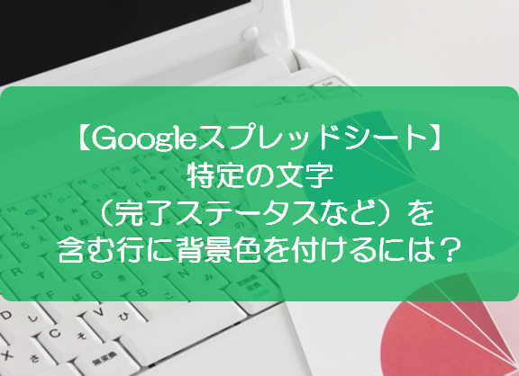 スプレッドシート 特定の文字 完了ステータスなど を含む行に背景色を付けるには きままブログ