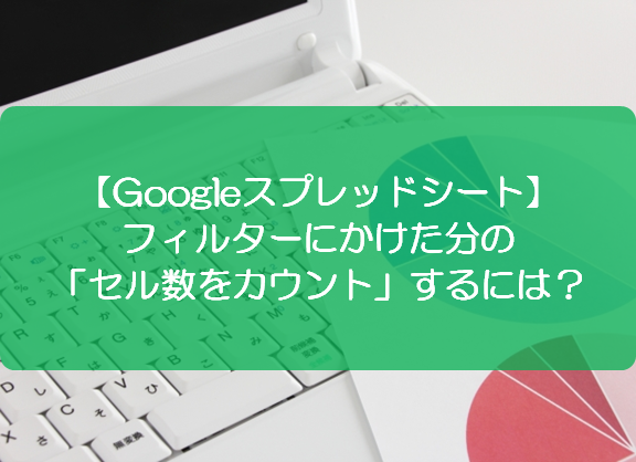 スプレッドシート フィルターにかけた分の セル数をカウント するには きままブログ