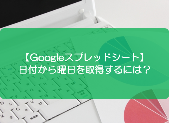 スプレッドシート 日付から曜日を取得するには きままブログ