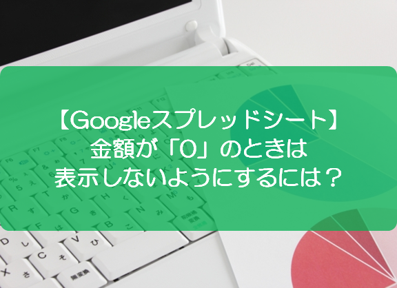 スプレッドシート 金額が 0 のときは表示しないようにするには きままブログ