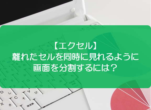 エクセル 離れたセルを同時に見れるように画面を分割するには きままブログ