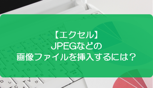 【エクセル】JPEGなどの画像ファイルを挿入するには？