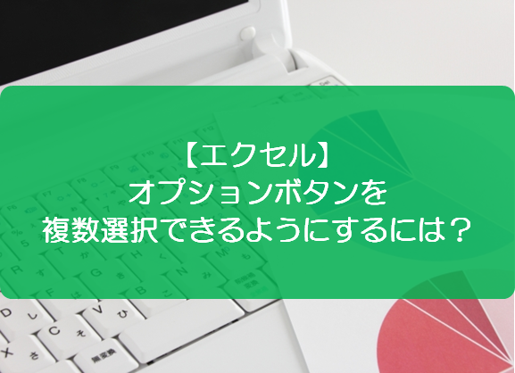 エクセル オプションボタンを複数選択できるようにするには きままブログ