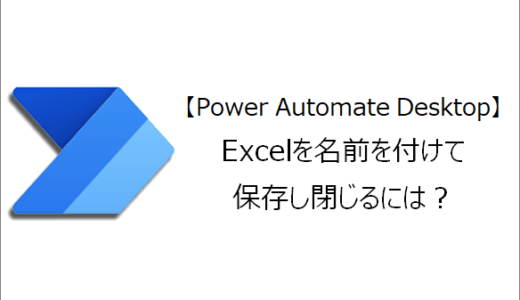 【Power Automate Desktop】Excelを名前を付けて保存し閉じるには？