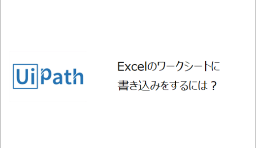 【UiPath】Excelのワークシートに書き込みをするには？