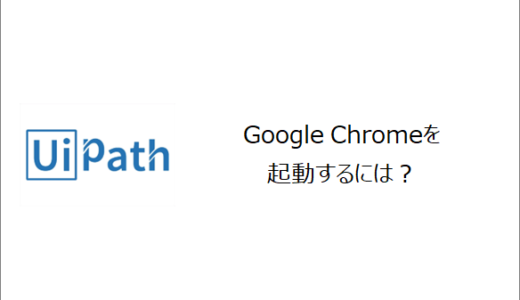 【UiPath】Google Chromeを起動するには？