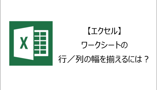 【エクセル】ワークシートの行／列の幅を揃えるには？