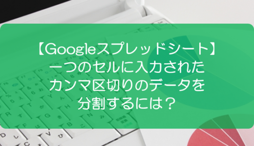 【スプレッドシート】一つのセルに入力されたカンマ区切りのデータを分割するには？