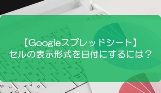 【スプレッドシート】セルの表示形式を日付にするには？