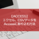 【ACCESS】エクセル、CSVデータをAccessに取り込む方法