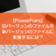 【PowerPoint】旧バージョンのファイルを新バージョンのファイルに変換するには？