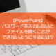 【PowerPoint】パスワードを入力しないとファイルを開くことができないようにするには？
