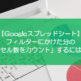 【スプレッドシート】フィルターにかけた分の「セル数をカウント」するには？