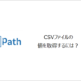 【UiPath】CSVファイルの値を取得するには？
